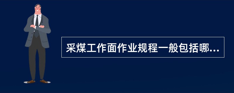 采煤工作面作业规程一般包括哪些内容？