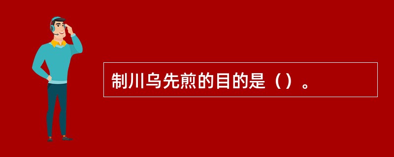 制川乌先煎的目的是（）。