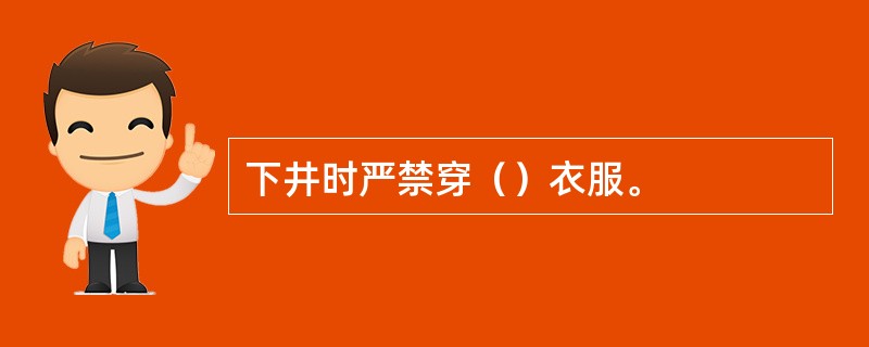 下井时严禁穿（）衣服。