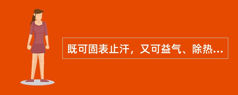 既可固表止汗，又可益气、除热的药物是（）。