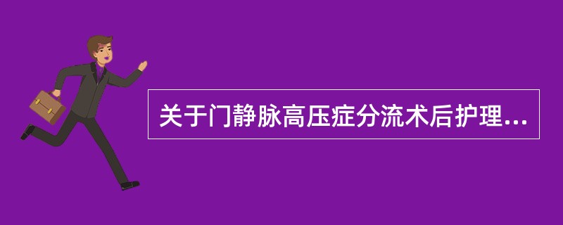 关于门静脉高压症分流术后护理，下列哪项不正确（）