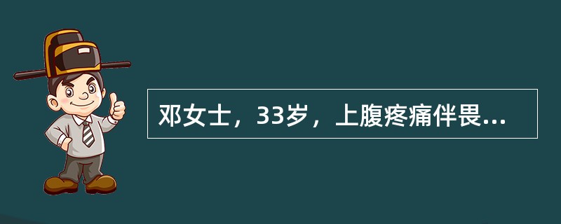 邓女士，33岁，上腹疼痛伴畏寒、发热3d入院。3d前突然出现上腹部偏右持续性刀割