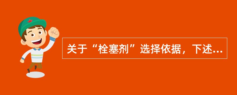 关于“栓塞剂”选择依据，下述哪些正确（）