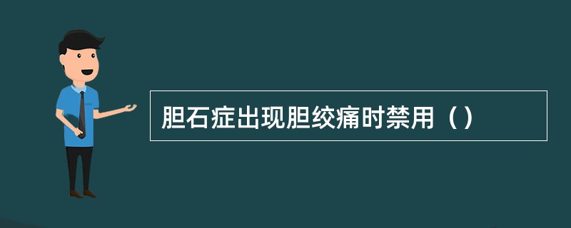 胆石症出现胆绞痛时禁用（）