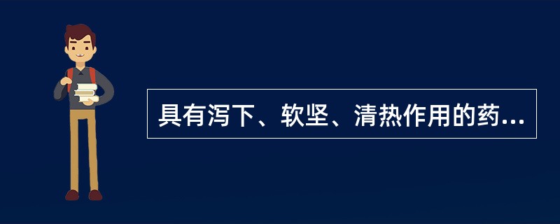 具有泻下、软坚、清热作用的药物是（）。