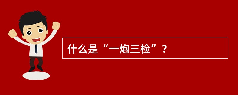 什么是“一炮三检”？