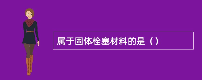 属于固体栓塞材料的是（）