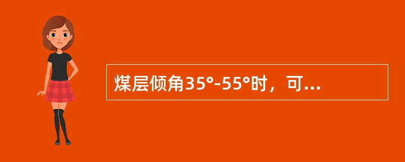 煤层倾角35°-55°时，可采用伪倾斜走向长壁采煤法前进式开采。