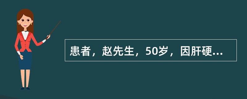 患者，赵先生，50岁，因肝硬化食道静脉曲张、腹水入院治疗。放腹水后出现精神错乱、