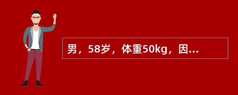 男，58岁，体重50kg，因进行性吞咽困难20天入院。主诉：极度口渴、唇舌干燥、