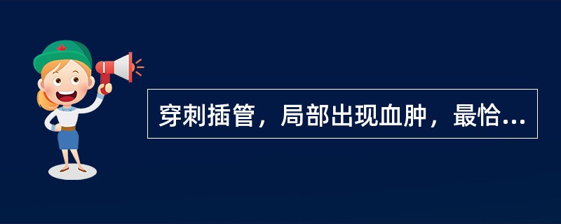 穿刺插管，局部出现血肿，最恰当的治疗措施为（）