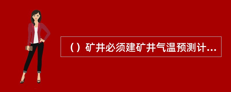 （）矿井必须建矿井气温预测计算，超温地点必须有制冷降温设计，配齐，降温设施。