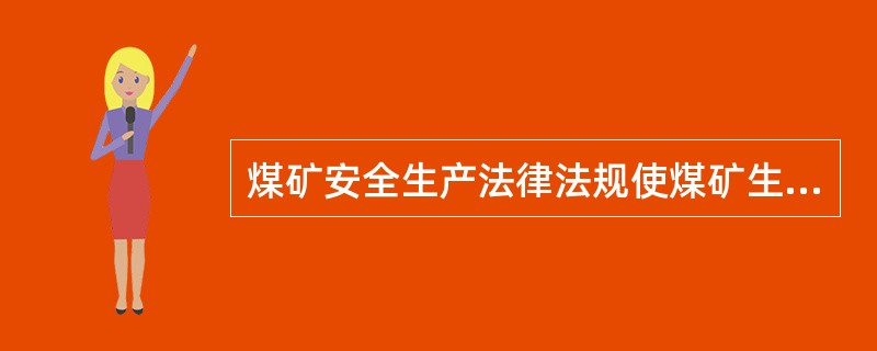 煤矿安全生产法律法规使煤矿生产建设有法可依，有章可循，以保障煤矿的安全生产和正常