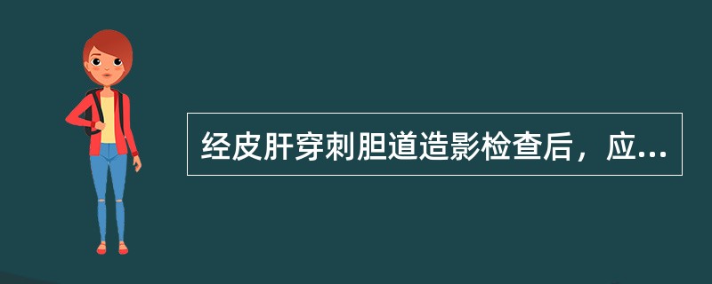 经皮肝穿刺胆道造影检查后，应重点观察（）