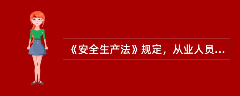 《安全生产法》规定，从业人员在从业过程中，应当严格遵守本单位的安全生产规章制度和