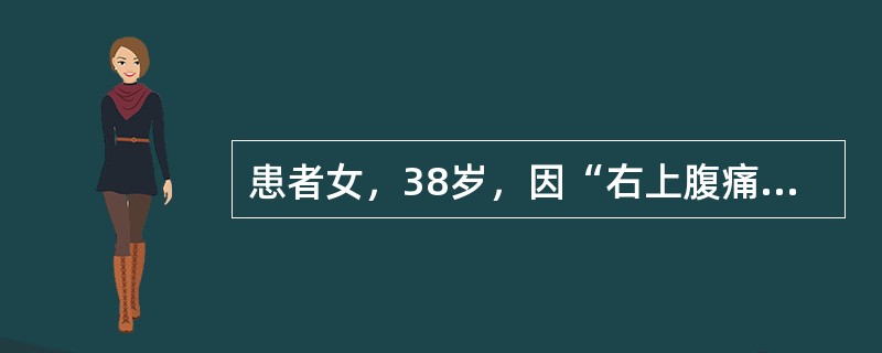 患者女，38岁，因“右上腹痛1d”来诊。查体：T39.5℃；巩膜黄染，右上腹部肌