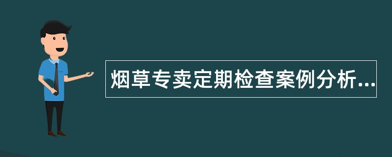 烟草专卖定期检查案例分析题库