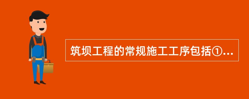 筑坝工程的常规施工工序包括①测量放样；②水上沉排；③坝体表面整理；④水上抛石；⑤