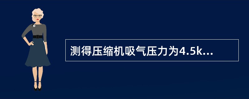 测得压缩机吸气压力为4.5kgf/cm2，查表得到对应的饱和温度为2度，所以判断
