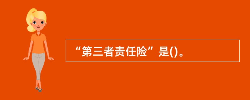 “第三者责任险”是()。