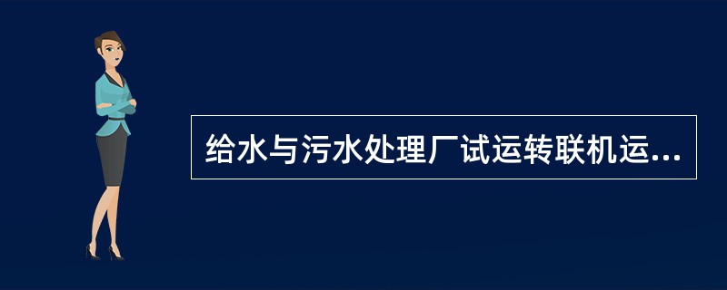 给水与污水处理厂试运转联机运行要求，全厂联机运行应不少于()。