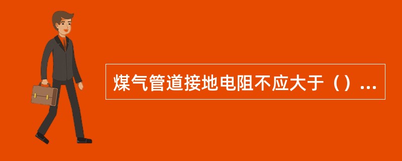 煤气管道接地电阻不应大于（）欧姆.