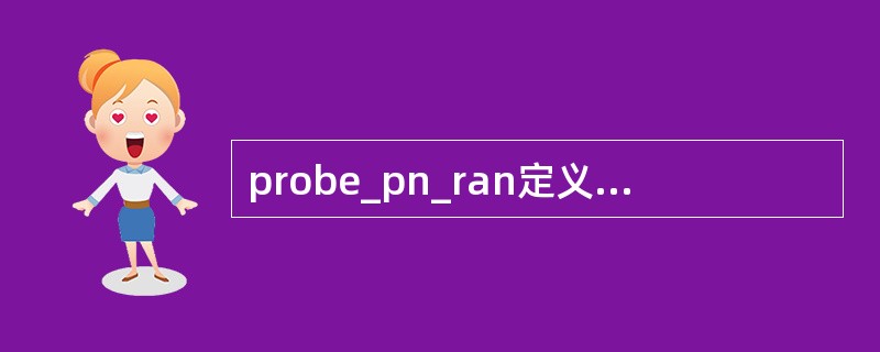 probe_pn_ran定义为接入信道探测脉冲的时间随机化，移动台将滞后系统时间