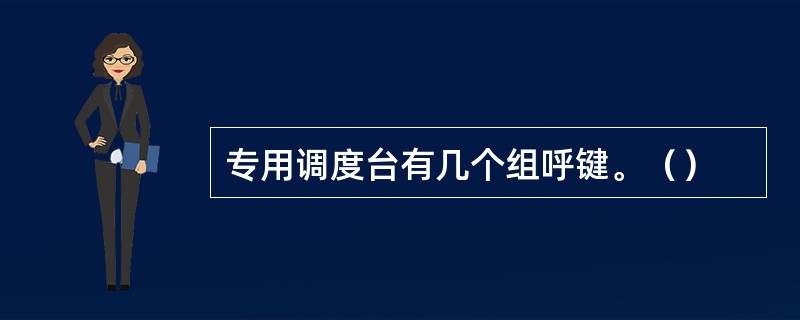 专用调度台有几个组呼键。（）