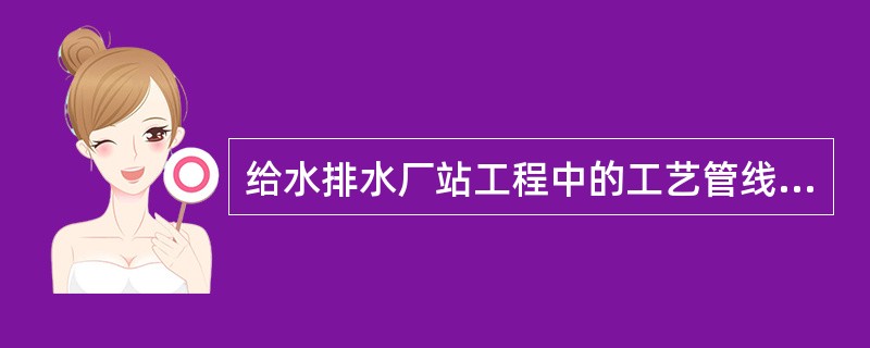 给水排水厂站工程中的工艺管线一般要求有良好的（）。