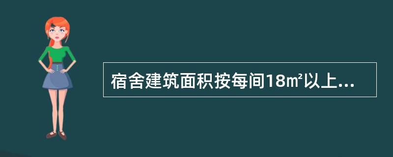 宿舍建筑面积按每间18㎡以上计算，单身宿舍每间不多于（）。