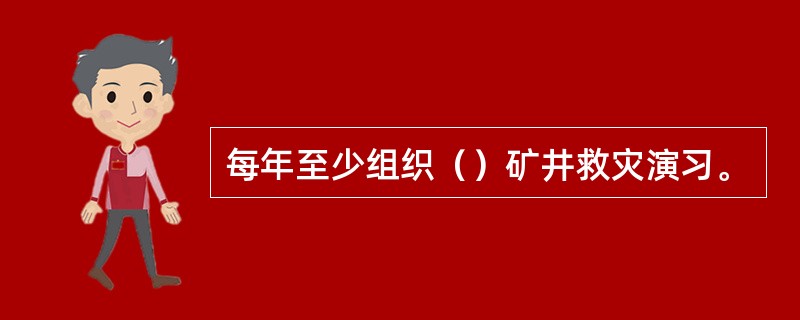 每年至少组织（）矿井救灾演习。