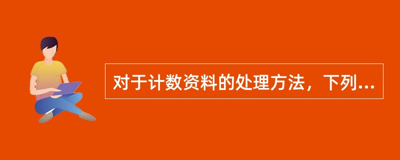 对于计数资料的处理方法，下列哪一项是不可能的（）