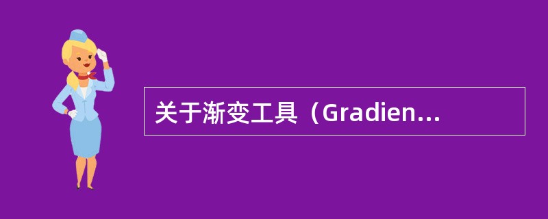 关于渐变工具（Gradient Tool）的使用，下列哪些说法是正确的？（）