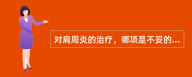 对肩周炎的治疗，哪项是不妥的（）。