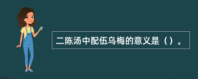 二陈汤中配伍乌梅的意义是（）。