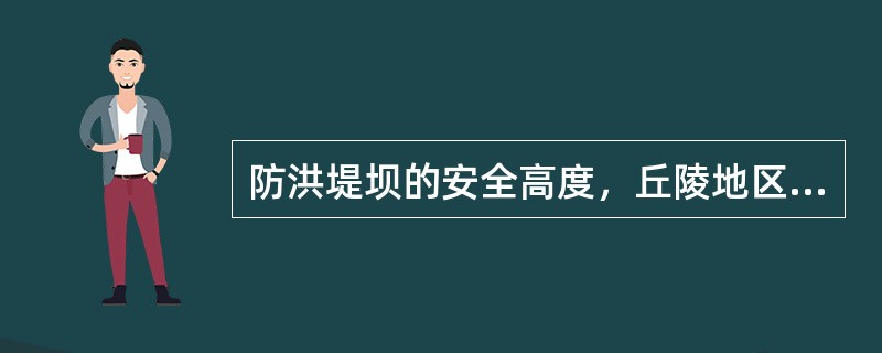 防洪堤坝的安全高度，丘陵地区不应小于（）.