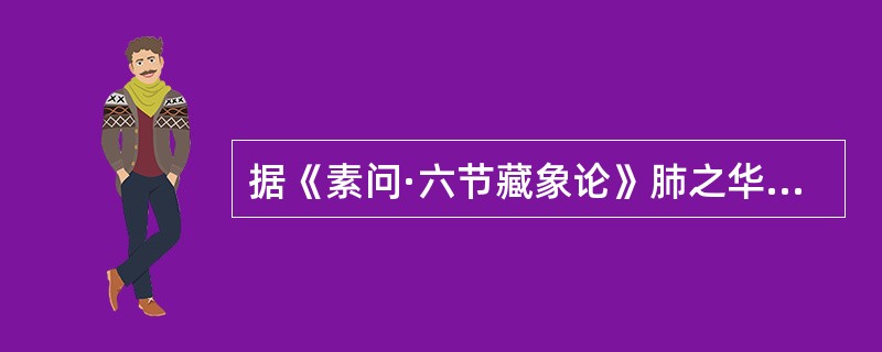 据《素问·六节藏象论》肺之华指的是（）。