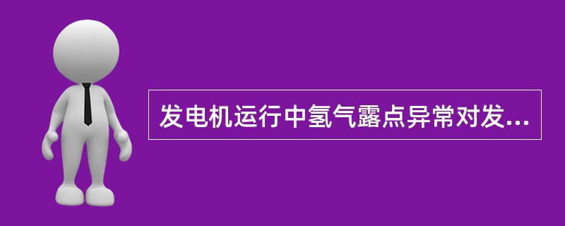 发电机运行中氢气露点异常对发电机运行有何影响？