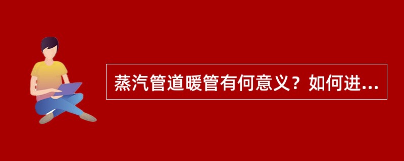 蒸汽管道暖管有何意义？如何进行暖管操作？