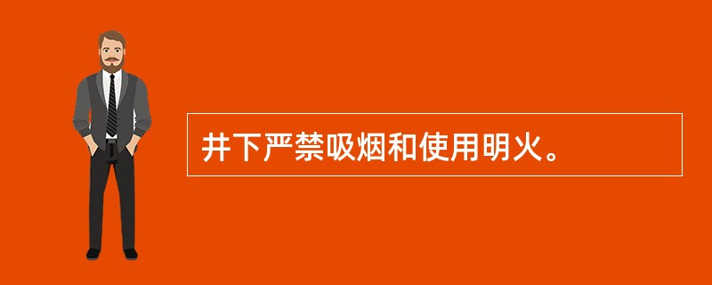 井下严禁吸烟和使用明火。