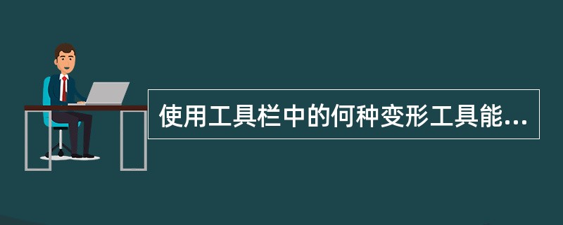 使用工具栏中的何种变形工具能使原图变为效果图（）