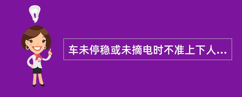 车未停稳或未摘电时不准上下人员。严禁在列车行井途中扒在车尾、蹬在车空、跳下车和翻