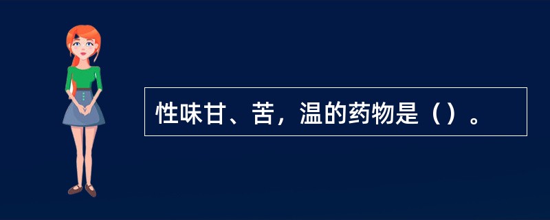 性味甘、苦，温的药物是（）。