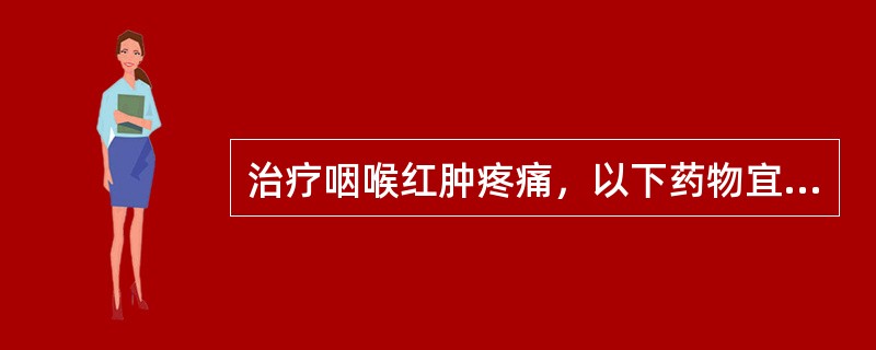 治疗咽喉红肿疼痛，以下药物宜选用（）。