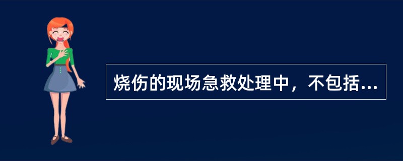 烧伤的现场急救处理中，不包括（）