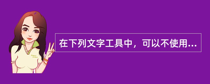 在下列文字工具中，可以不使用到路径工具的是哪些选项（）