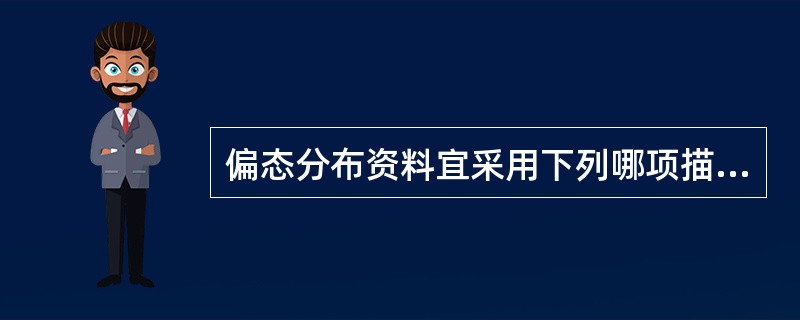 偏态分布资料宜采用下列哪项描述其分布的集中趋势（）