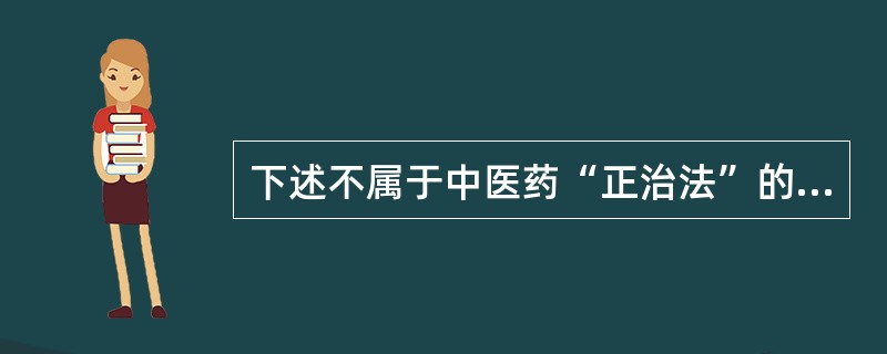 下述不属于中医药“正治法”的是（）。