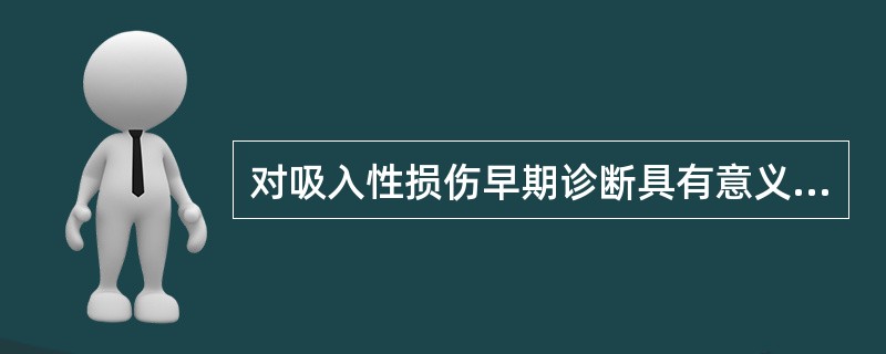 对吸入性损伤早期诊断具有意义的是（）