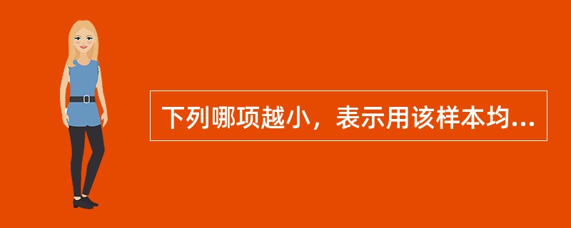 下列哪项越小，表示用该样本均数估计总体均数的可靠性越大（）。